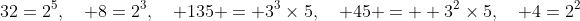 32=2^5,\quad 8=2^3,\quad 135 = 3^3\times5,\quad 45 =  3^2\times5,\quad 4=2^2