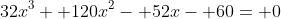 32x^3+ 120x^2- 52x- 60= 0