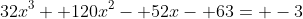 32x^3+ 120x^2- 52x- 63= -3