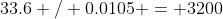 33.6 / 0.0105 = 3200