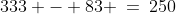333 - 83 \:=\:250