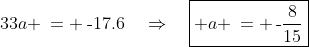 33a \:= \:\text{-}17.6\quad\Rightarrow\quad\boxed{ a \,= \,\text{-}\frac{8}{15}}