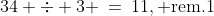 34 \div 3 \:=\:11,\text{ rem.1}