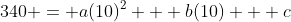 340 = a(10)^2 + b(10) + c
