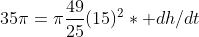 35\pi=\pi\frac{49}{25}(15)^2* dh/dt