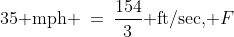 35\text{ mph} \:=\:\frac{154}{3}\text{ ft/sec, }F