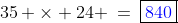35 \times 24 \:=\:\boxed{{\color{blue}840}}