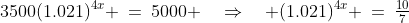 3500(1.021)^{4x} \:=\:5000 \quad\Rightarrow\quad (1.021)^{4x} \:=\:\tfrac{10}{7}