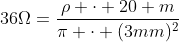 36\Omega=\frac{\rho \cdot 20 m}{\pi \cdot (3mm)^2}
