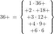 36 \:=\:\begin{Bmatrix}1\cdot36 \\ 2\cdot 18 \\ 3\cdot12 \\ 4\cdot9 \\ 6\cdot6\end{Bmatrix}\;\;\hdots\text{9 factors}