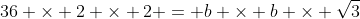 36 \times 2 \times 2 = b \times b \times \sqrt{3}