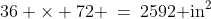 36 \times 72 \:=\:2592\text{ in}^2