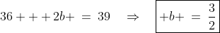 36 + 2b \:=\:39\quad\Rightarrow\quad\boxed{ b \:=\:\frac{3}{2}}