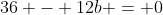 36 - 12b = 0