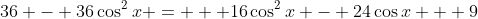 36 - 36\cos^2{x} =   16\cos^2{x} - 24\cos{x} + 9