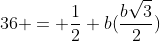 36 = \frac12 b(\frac{b\sqrt{3}}{2})