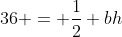 36 = \frac12 bh