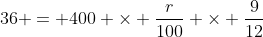 36 = 400 \times \frac{r}{100} \times \frac{9}{12}