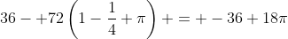 36- 72\left(1-\frac14 \pi\right) = -36+18\pi