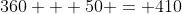 360 + 50 = 410