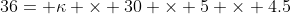 36= \kappa \times 30 \times 5 \times 4.5