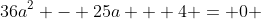 36a^2 - 25a + 4 = 0 