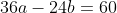 36a-24b=60