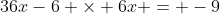 36x-6 \times 6x = -9