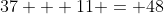37 + 11 = 48