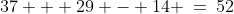 37 + 29 - 14 \:=\:52