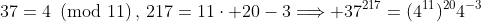 37=4\!\!\!\pmod{11}\,,\,217=11\cdot 20-3\Longrightarrow 37^{217}=(4^{11})^{20}4^{-3}
