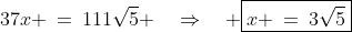 37x \:=\:111\sqrt{5} \quad\Rightarrow\quad \boxed{x \:=\:3\sqrt{5}}
