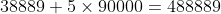 38889+5\times90000=488889