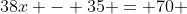 38x - 35 = 70 