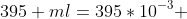 395 ml=395*10^{-3} 