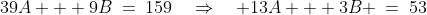 39A + 9B\:=\:159\quad\Rightarrow\quad 13A + 3B \:=\:53