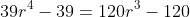 39r^4-39=120r^3-120