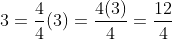 3=\frac{4}{4}(3)=\frac{4(3)}{4}=\frac{12}{4}