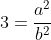 3=\frac{a^2}{b^2}