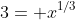 3= x^{1/3}