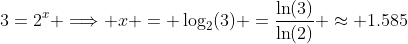 3=2^x \Longrightarrow x = \log_2(3) =\frac{\ln(3)}{\ln(2)} \approx 1.585