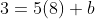 3=5(8)+b