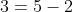 3=5-2