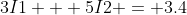 3I1 + 5I2 = 3.4