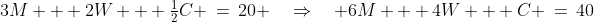 3M + 2W + \tfrac{1}{2}C \:=\:20 \quad\Rightarrow\quad 6M + 4W + C \:=\:40