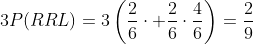 3P(RRL)=3\left(\frac{2}{6}\cdot \frac{2}{6}\cdot\frac{4}{6}\right)=\frac{2}{9}