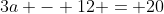 3a - 12 = 20