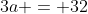 3a = 32