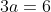 3a=6