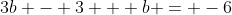 3b - 3 + b = -6